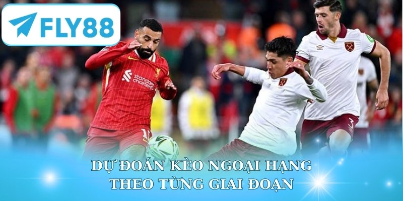 Dự đoán kèo Ngoại hạng theo từng giai đoạn