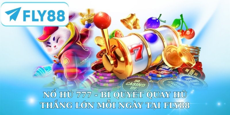 Nổ Hũ 777 - Bí Quyết Quay Hũ Thắng Lớn Mỗi Ngày Tại Fly88